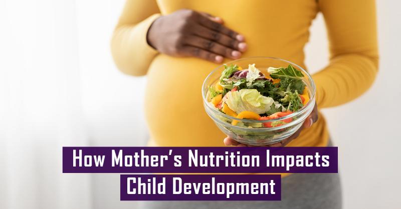 Importance of Maternal Nutrition and its Effect on Child Development